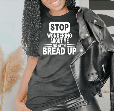 Stop wondering about me and get ya bread up